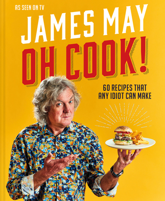 Oh Cook!: 60 Easy Recipes That Any Idiot Can Make - James May