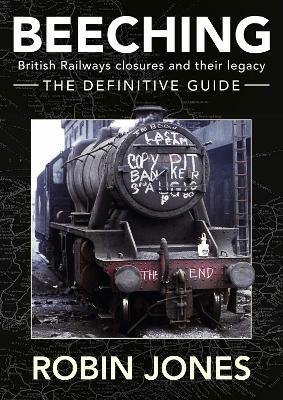 Beeching - The Definitive Guide: A Complete History of the Sixties Railway Closures - Robin Jones