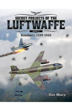 Coperta cărții 'Secret Projects of the Luftwaffe, Volume 2: Bombers 1939 -1945 - Dan Sharp'
