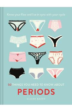 50 Things You Need to Know about Periods: Know Your Flow and Live in Sync with Your Cycle - Claire Baker