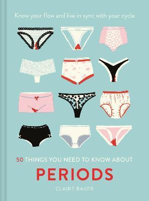 50 Things You Need to Know about Periods: Know Your Flow and Live in Sync with Your Cycle - Claire Baker