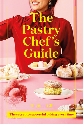 The Pastry Chef's Guide: The Secret to Successful Baking Every Time - Ravneet Gill