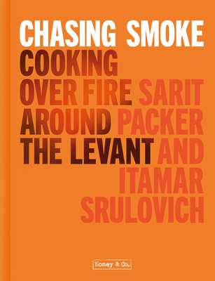 Honey & Co: Chasing Smoke: Cooking Over Fire Around the Levant - Sarit Packer