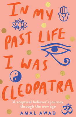 In My Past Life I Was Cleopatra: A Sceptical Believer's Journey Through the New Age - Amal Awad