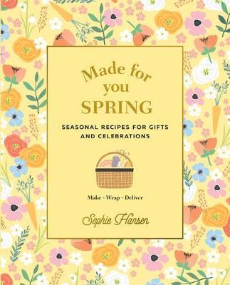 Made for You: Spring: Seasonal Recipes for Gifts and Celebrations: Make, Wrap, Deliver - Sophie Hansen