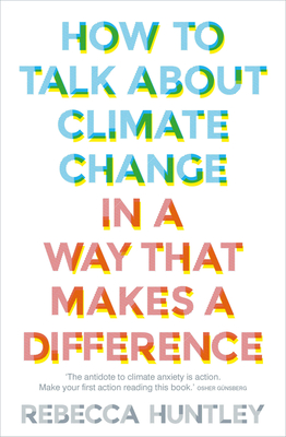 How to Talk about Climate Change in a Way That Makes a Difference - Rebecca Huntley