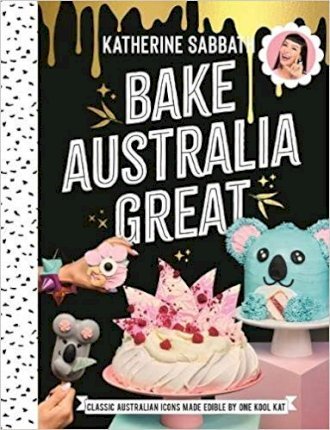 Bake Australia Great: Classic Australia Made Edible by One Kool Kat - Katherine Sabbath