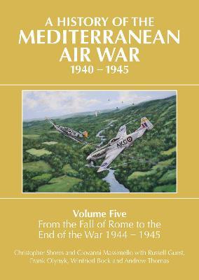 A History of the Mediterranean Air War Volume Five: From the Fall of Rome to the End of the War 1944-1945 - Christopher Shores