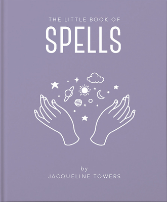 The Little Book of Spells: A Practical Introduction to Everything You Need to Know to Enhance Your Life Using Spells - Jackie Tower