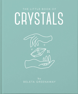 The Little Book of Crystals: An Inspiring Introduction to Everything You Need to Know to Enhance Your Life Using Crystals - Beleta Greenaway