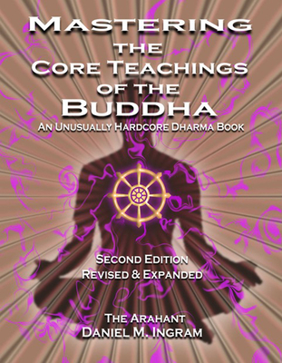 Mastering the Core Teachings of the Buddha: An Unusually Hardcore Dharma Book (Second Edition Revised and Expanded) - Daniel M. Ingram