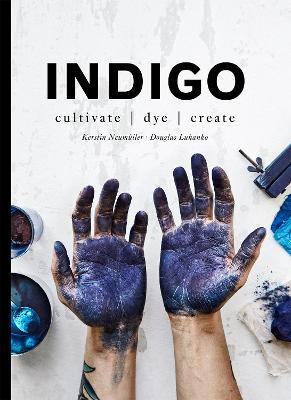 Indigo: Cultivate, Dye, Create - Douglas Luhanko