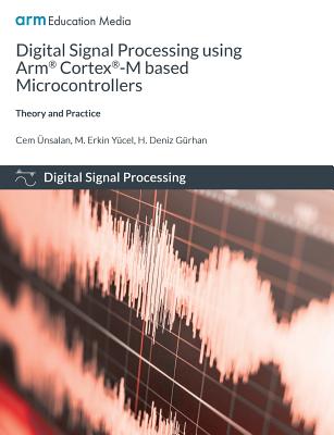Digital Signal Processing using Arm Cortex-M based Microcontrollers: Theory and Practice - Cem �nsalan
