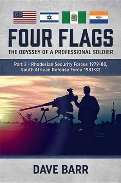 Four Flags: The Odyssey of a Professional Soldier. Part 2: Rhodesian Security Forces 1979-80, South African Defense Force 1981-83 - Dave Barr