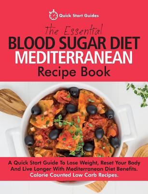 The Essential Blood Sugar Diet Mediterranean Recipe Book: A Quick Start Guide to Lose Weight, Reset Your Body and Live Longer with Mediterranean Diet - Quick Start Guides