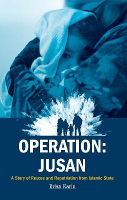 Operation: Jusan: A Story of Rescue and Repatriation from Islamic State - Erlan Karin