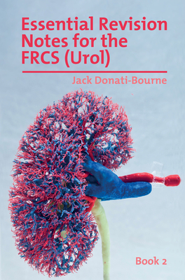 Essential Revision Notes for FRCS (Urol) - Book 2: The essential revision book for candidates preparing for the Intercollegiate FRCS (Urol) examinatio - Jack Donati-bourne