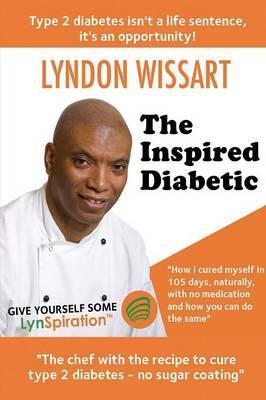 The Inspired Diabetic: The chef with the recipe to cure type 2 diabetes - Lyndon Wissart