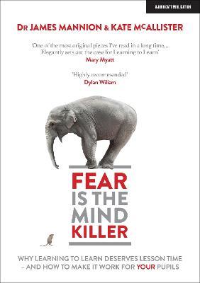 Fear Is the Mind Killer: Why Learning to Learn Deserves Lesson Time - And How to Make It Work for Your Pupils - James Mannion