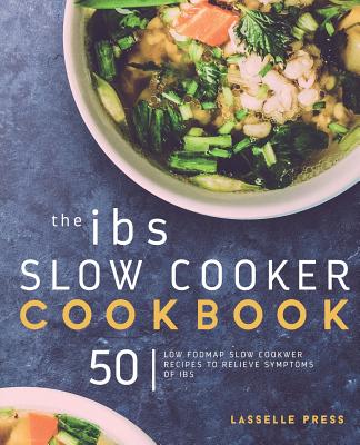 IBS Slow Cooker Cookbook: 50 Low FODMAP Slow Cooker Recipes To Manage Your IBS Symptoms - Lasselle Press