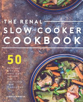 Renal Slow Cooker Cookbook: 50 Delicious & Hearty Renal Diet Recipes That Practically Cook Themselves - Carrillo Press