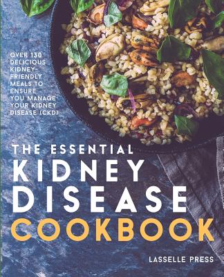 Essential Kidney Disease Cookbook: 130 Delicious, Kidney-Friendly Meals To Manage Your Kidney Disease (CKD) - Lasselle Press
