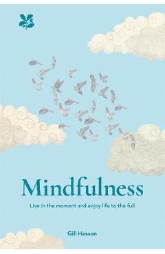 Poza produsului Mindfulness: Live in the Moment. Enjoy Life to the Full - Gill Hasson