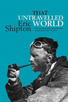 That Untravelled World: The autobiography of a pioneering mountaineer and explorer - Eric Shipton