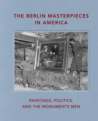The Berlin Masterpieces in America: Paintings, Politics and the Monuments Men - Peter Jonathan Bell