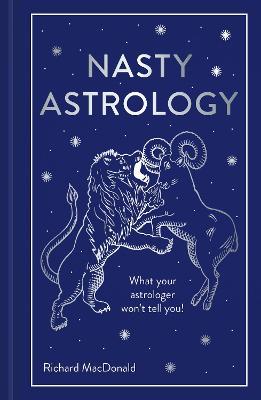 Nasty Astrology: What Your Astrologer Won't Tell You! - Richard Macdonald