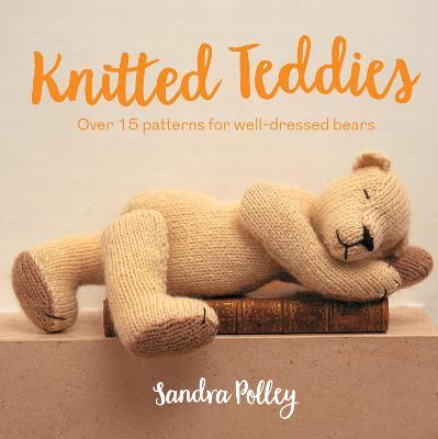Knitted Teddies: Over 15 Patterns for Well-Dressed Bears - Sandra Polley