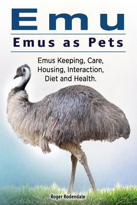Emu. Emus as Pets. Emus Keeping, Care, Housing, Interaction, Diet and Health - Roger Rodendale