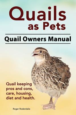 Quails as Pets. Quail Owners Manual. Quail keeping pros and cons, care, housing, diet and health. - Roger Rodendale