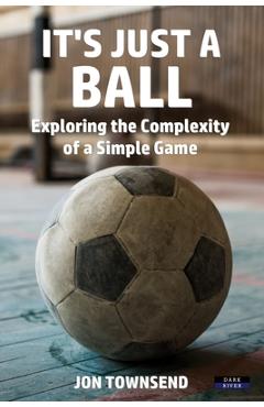 Poza produsului It's Just a Ball: Exploring the Complexity of a Simple Game - Jon Townsend