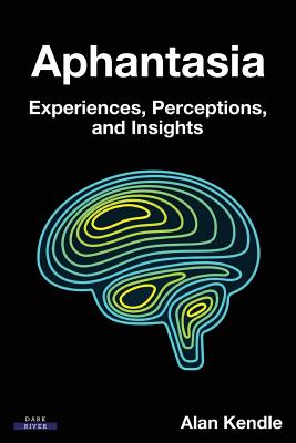 Aphantasia: Experiences, Perceptions, and Insights - Alan Kendle