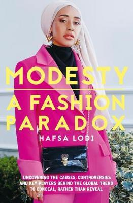 Modesty: A Fashion Paradox: Uncovering the Causes, Controversies and Key Players Behind the Global Trend to Conceal Rather Than Reveal - Hafsa Lodi