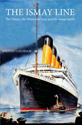 The Ismay Line: The Titanic, the White Star Line and the Ismay family - Wilton J. Oldham