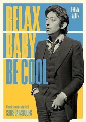 Relax Baby Be Cool: The Artistry and Audacity of Serge Gainsbourg - Jeremy Allen