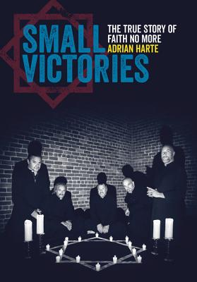 Small Victories: The True Story of Faith No More - Adrian Harte