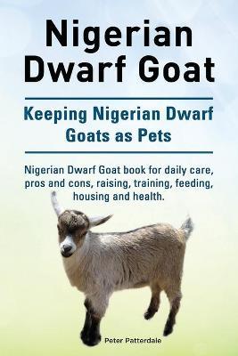 Nigerian Dwarf Goat. Keeping Nigerian Dwarf Goats as Pets. Nigerian Dwarf Goat book for daily care, pros and cons, raising, training, feeding, housing - Peter Patterdale