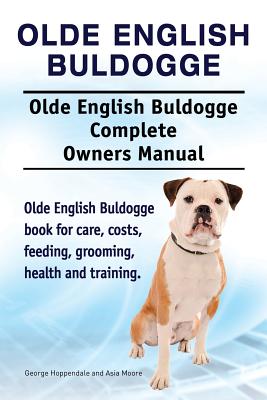 Olde English Bulldogge. Olde English Buldogge Dog Complete Owners Manual. Olde English Bulldogge book for care, costs, feeding, grooming, health and t - George Hoppendale