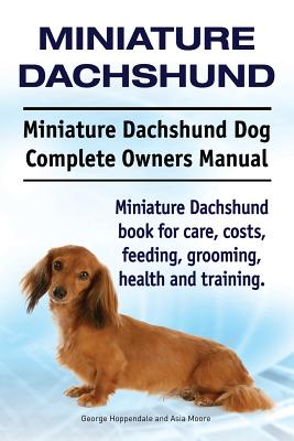 Miniature Dachshund. Miniature Dachshund Dog Complete Owners Manual. Miniature Dachshund book for care, costs, feeding, grooming, health and training. - George Hoppendale