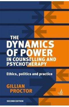 The Dynamics of Power in Counselling and Psychotherapy 2nd Edition: Ethics, Politics and Practice - Gillian Proctor