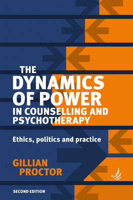 The Dynamics of Power in Counselling and Psychotherapy 2nd Edition: Ethics, Politics and Practice - Gillian Proctor