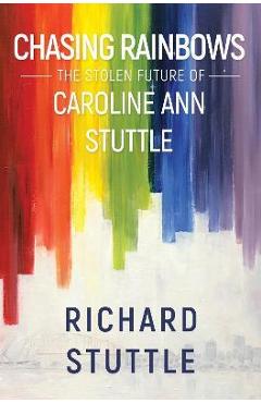 Poza produsului Chasing Rainbows: The Stolen Future of Caroline Ann Stuttle - Richard Stuttle