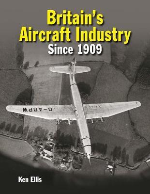 Britain's Aircraft Industry: Triumphs and Tragedies Since 1909 - Ken Ellis