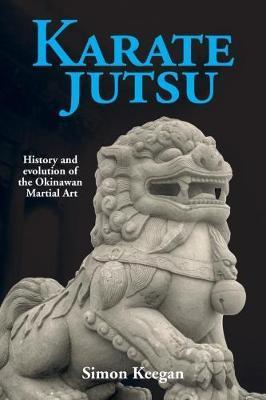 Karate Jutsu: History and Evolution of the Okinawan Martial Art - Simon Keegan