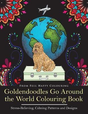 Goldendoodles Go Around the World Colouring Book: Goldendoodle Coloring Book - Perfect Goldendoodle Gifts Idea for Adults and Older Kids - Feel Happy Colouring