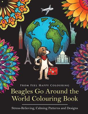 Beagles Go Around the World Colouring Book - Stress-Relieving, Calming Patterns and Designs: Beagle Coloring Book - Perfect Beagle Gifts Idea for Adul - Feel Happy Colouring