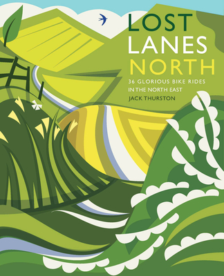 Lost Lanes North: 36 Glorious Bike Rides in Yorkshire, the Lake District, Northumberland and Northern England - Jack Thurston